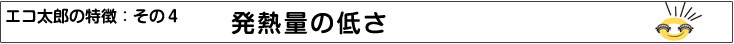 特徴４：発熱量の低さ