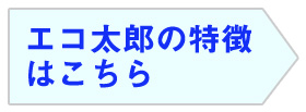 エコ太郎の特徴はこちら